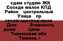 сдам студию ЖК Соседи малое КПД › Район ­ центральный › Улица ­ пр. геологоразведчиков › Дом ­ 44 › Этажность дома ­ 20 › Цена ­ 12 000 - Тюменская обл., Тюмень г. Недвижимость » Квартиры аренда   